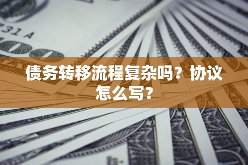 济南债务转移流程复杂吗？协议怎么写？