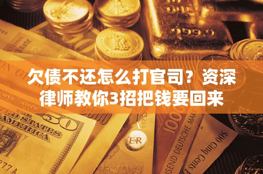 济南欠债不还怎么打官司？资深律师教你3招把钱要回来