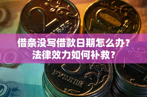 济南借条没写借款日期怎么办?法律效力如何补救? 济南借条没写借款日期怎么办?法律效力如何补救?