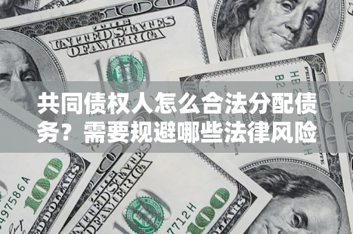 济南共同债权人怎么合法分配债务？需要规避哪些法律风险？