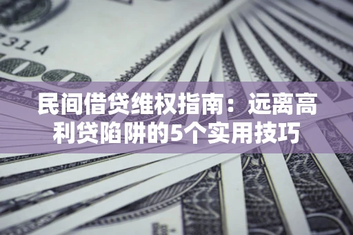 济南民间借贷维权指南：远离高利贷陷阱的5个实用技巧