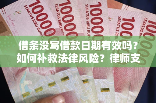 济南借条没写借款日期有效吗？如何补救法律风险？律师支招