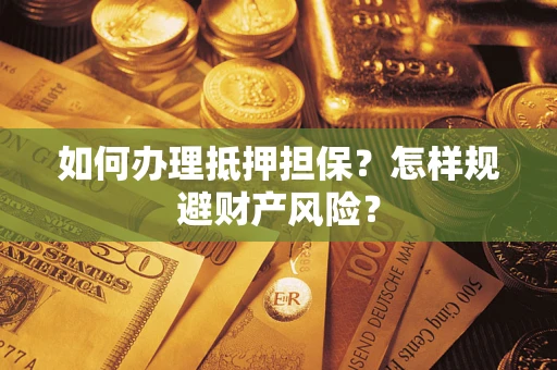 济南如何办理抵押担保？怎样规避财产风险？