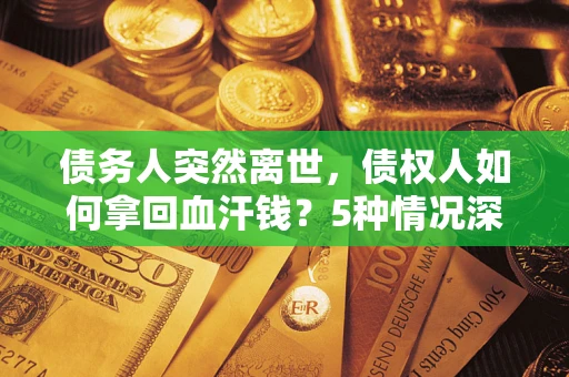济南债务人突然离世，债权人如何拿回血汗钱？5种情况深度解析