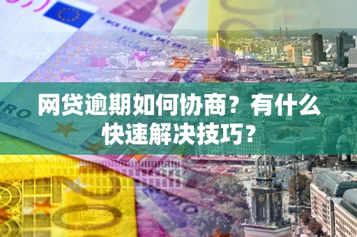 济南网贷逾期如何协商？有什么快速解决技巧？