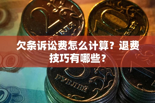 济南欠条诉讼费怎么计算？退费技巧有哪些？