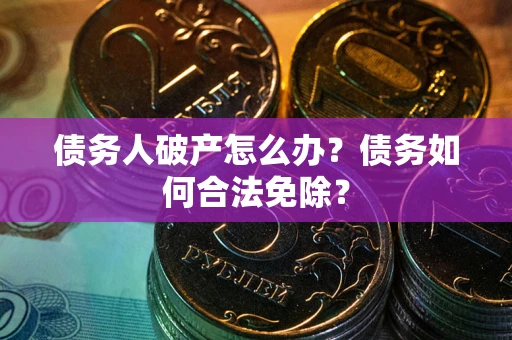 济南债务人破产怎么办？债务如何合法免除？