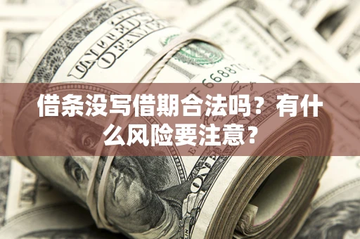 济南借条没写借期合法吗？有什么风险要注意？