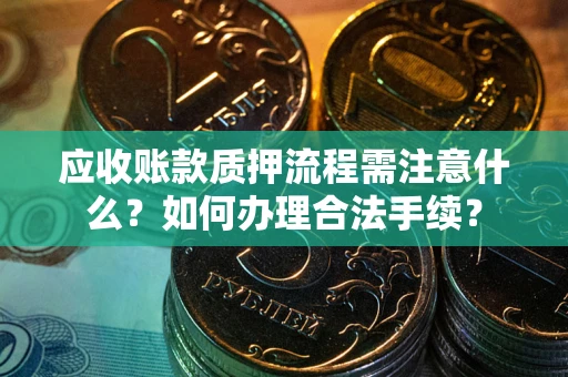 济南应收账款质押流程需注意什么？如何办理合法手续？