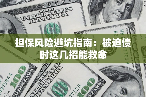 济南担保风险避坑指南：被追债时这几招能救命