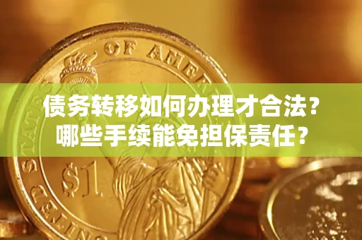 济南债务转移如何办理才合法？哪些手续能免担保责任？