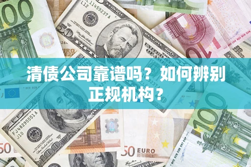 济南清债公司靠谱吗？如何辨别正规机构？