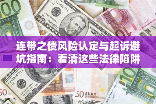 济南连带之债风险认定与起诉避坑指南：看清这些法律陷阱，避免无辜背债