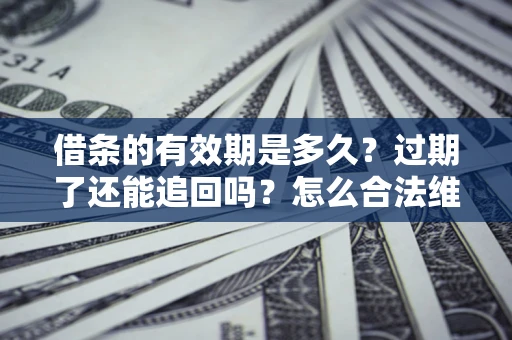 济南借条的有效期是多久？过期了还能追回吗？怎么合法维权？