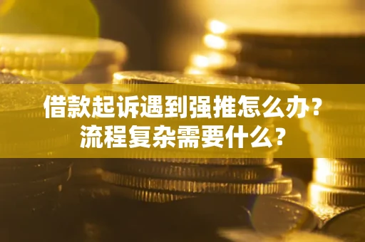济南借款起诉遇到强推怎么办？流程复杂需要什么？