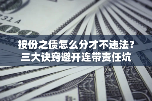 济南按份之债怎么分才不违法？三大诀窍避开连带责任坑