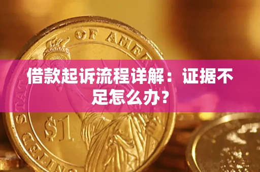 济南借款起诉流程详解：证据不足怎么办？