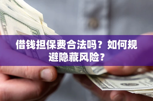 济南借钱担保费合法吗？如何规避隐藏风险？