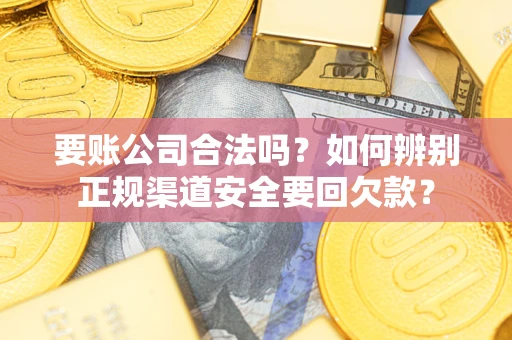 济南要账公司合法吗？如何辨别正规渠道安全要回欠款？