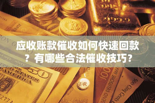济南应收账款催收如何快速回款？有哪些合法催收技巧？