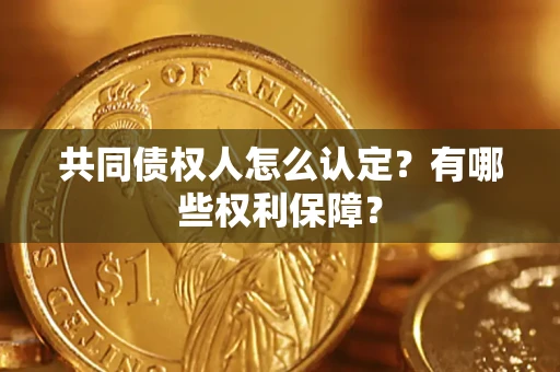 济南共同债权人怎么认定？有哪些权利保障？