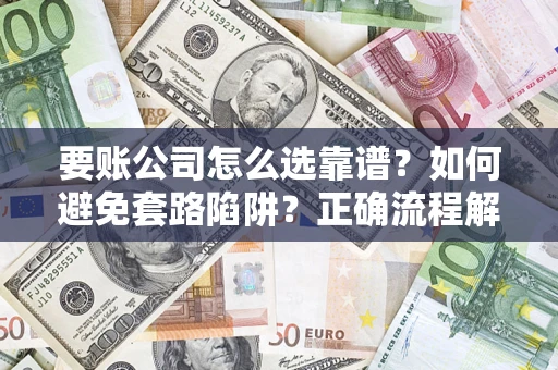 济南要账公司怎么选靠谱？如何避免套路陷阱？正确流程解析