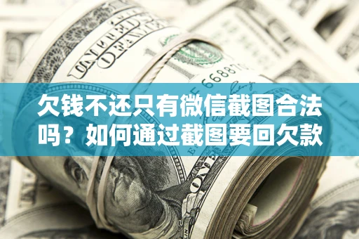 济南欠钱不还只有微信截图合法吗？如何通过截图要回欠款？