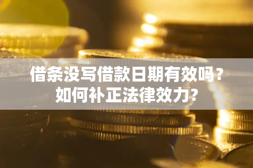 济南借条没写借款日期有效吗？如何补正法律效力？
