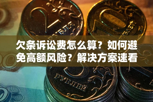 济南欠条诉讼费怎么算？如何避免高额风险？解决方案速看！