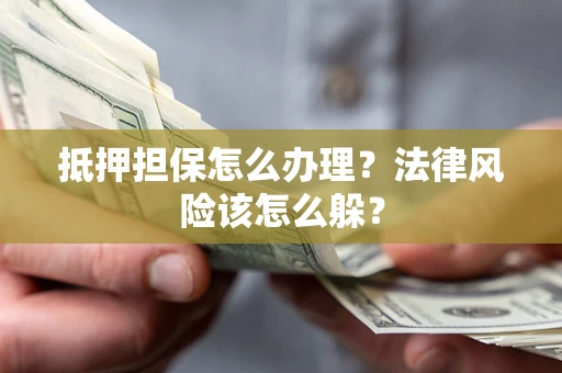 济南抵押担保怎么办理？法律风险该怎么躲？
