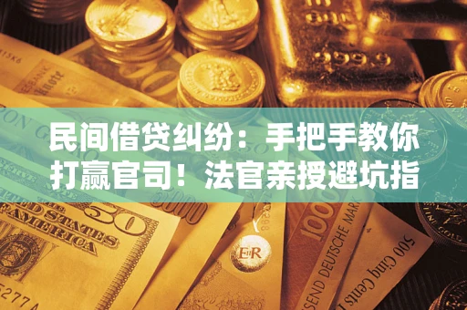 济南民间借贷纠纷：手把手教你打赢官司！法官亲授避坑指南