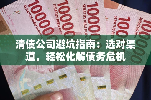 济南清债公司避坑指南：选对渠道，轻松化解债务危机