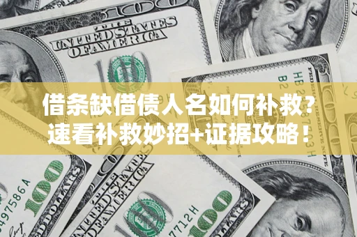 济南借条缺借债人名如何补救？速看补救妙招+证据攻略！