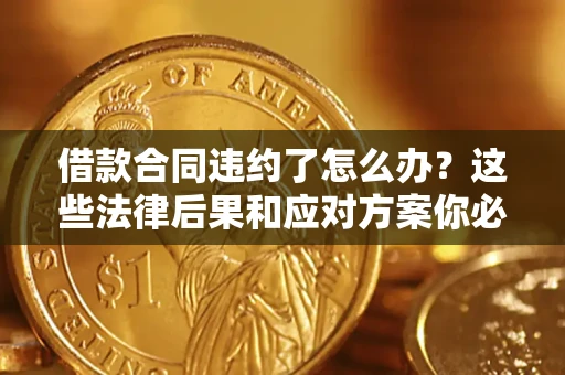 济南借款合同违约了怎么办？这些法律后果和应对方案你必须知道