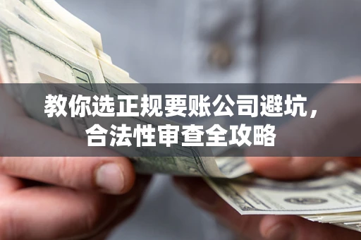 济南教你选正规要账公司避坑，合法性审查全攻略