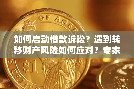 济南如何启动借款诉讼？遇到转移财产风险如何应对？专家解局支招