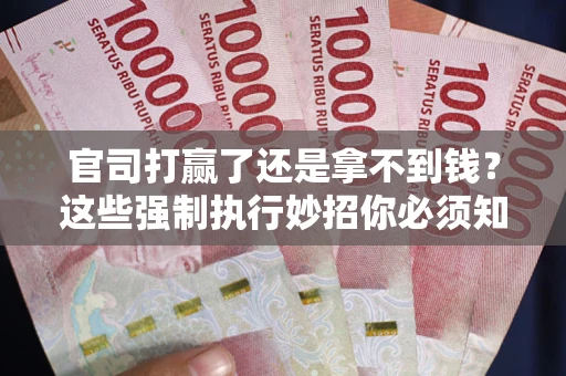 济南官司打赢了还是拿不到钱？这些强制执行妙招你必须知道