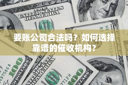济南要账公司合法吗？如何选择靠谱的催收机构？
