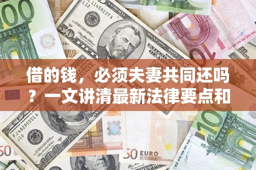 济南借的钱，必须夫妻共同还吗？一文讲清最新法律要点和避坑指南