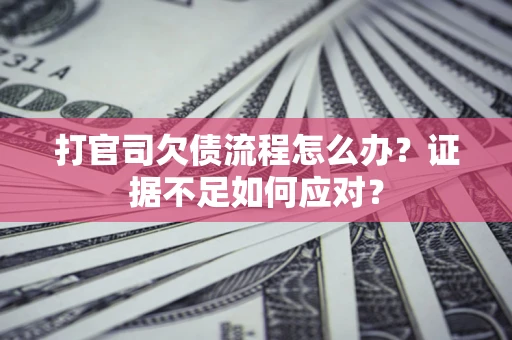 济南打官司欠债流程怎么办？证据不足如何应对？