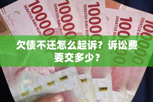 济南欠债不还怎么起诉？诉讼费要交多少？
