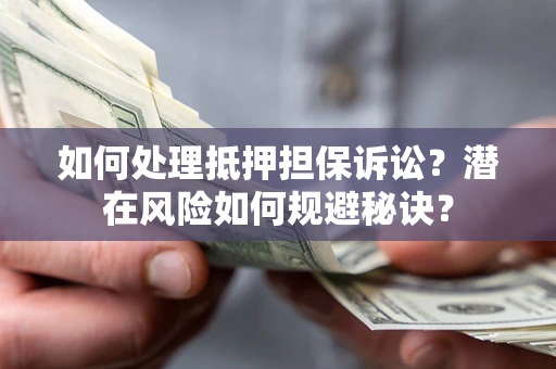 济南如何处理抵押担保诉讼？潜在风险如何规避秘诀？