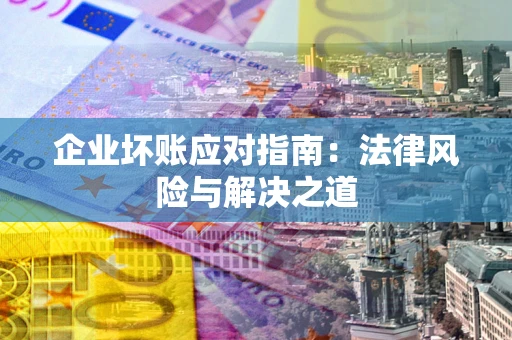 济南企业坏账应对指南：法律风险与解决之道
