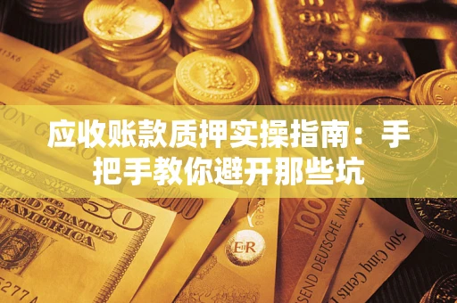 济南应收账款质押实操指南：手把手教你避开那些坑