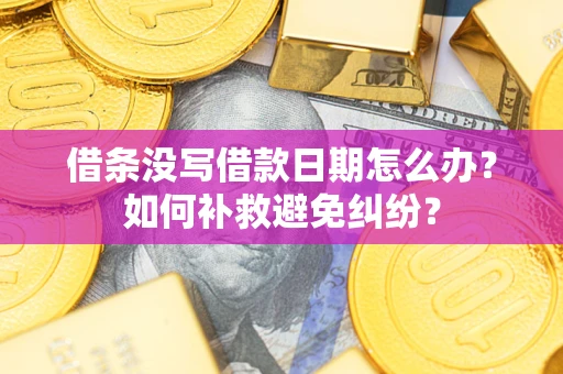 济南借条没写借款日期怎么办？如何补救避免纠纷？