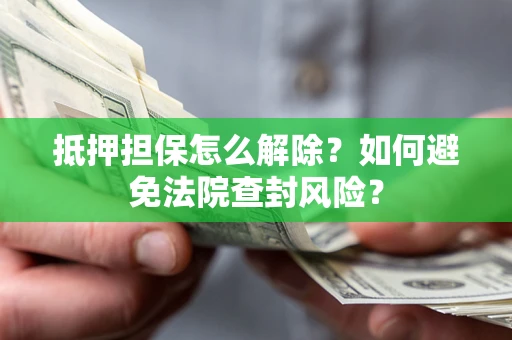 济南抵押担保怎么解除？如何避免法院查封风险？