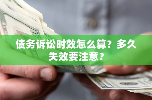 济南债务诉讼时效怎么算？多久失效要注意？