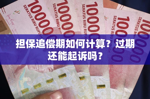 济南担保追偿期如何计算？过期还能起诉吗？