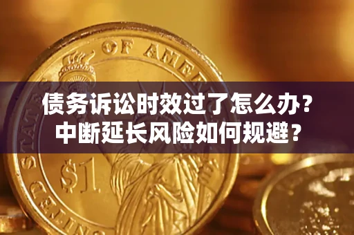 济南债务诉讼时效过了怎么办？中断延长风险如何规避？