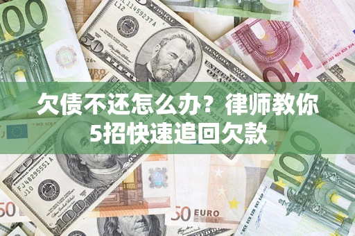 济南欠债不还怎么办？律师教你5招快速追回欠款